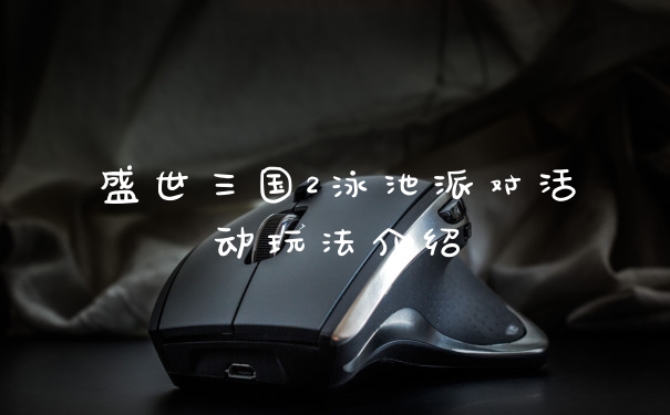 盛世三国2泳池派对活动玩法介绍