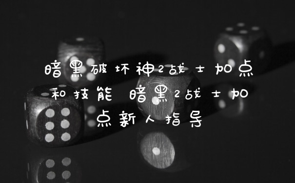 暗黑破坏神2战士加点和技能 暗黑2战士加点新人指导