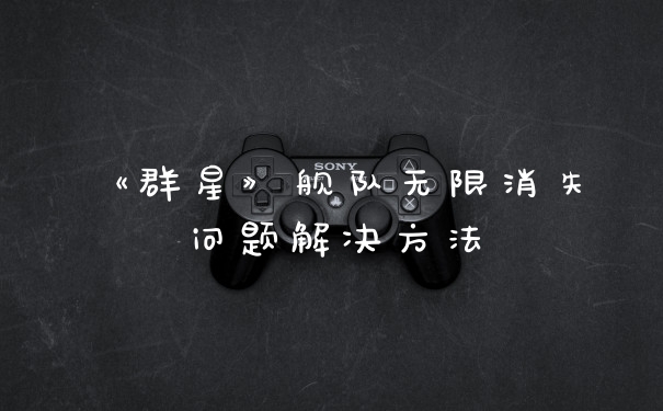 《群星》舰队无限消失问题解决方法