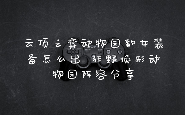 云顶之弈动物园豹女装备怎么出 狂野换形动物园阵容分享