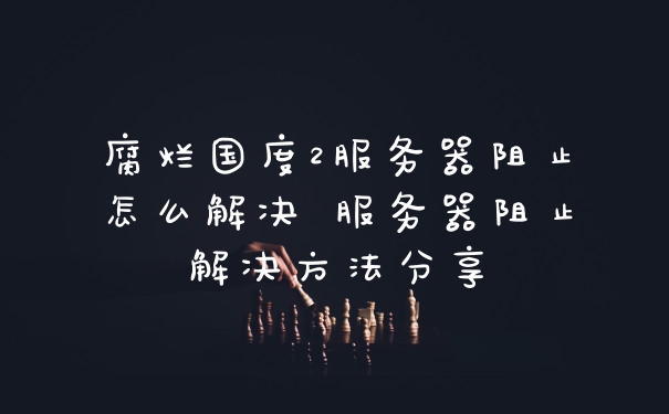 腐烂国度2服务器阻止怎么解决 服务器阻止解决方法分享