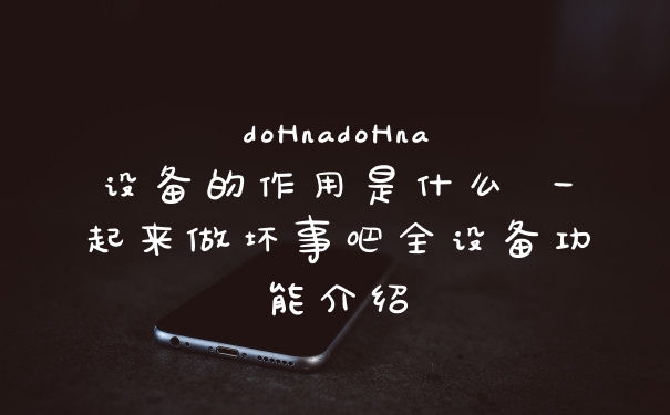 doHnadoHna设备的作用是什么 一起来做坏事吧全设备功能介绍