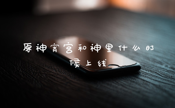 原神宵宫和神里什么时候上线