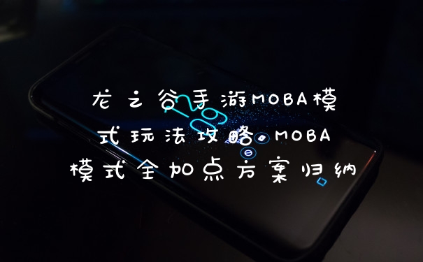 龙之谷手游MOBA模式玩法攻略 MOBA模式全加点方案归纳