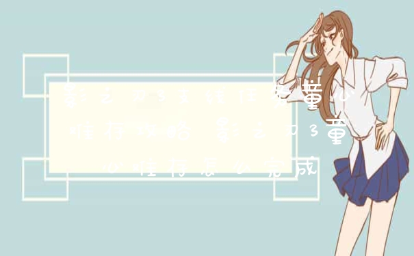 影之刃3支线任务童心难存攻略 影之刃3童心难存怎么完成