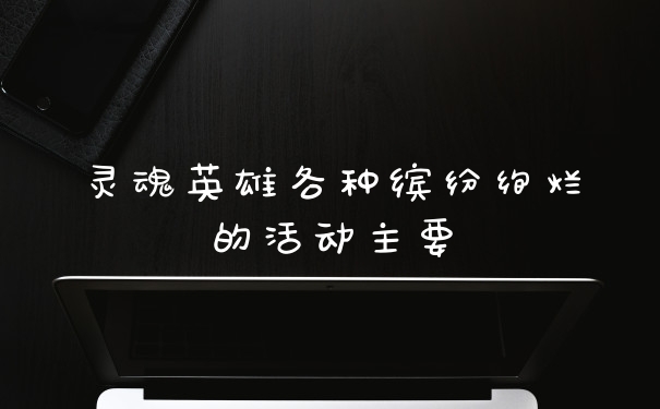 灵魂英雄各种缤纷绚烂的活动主要