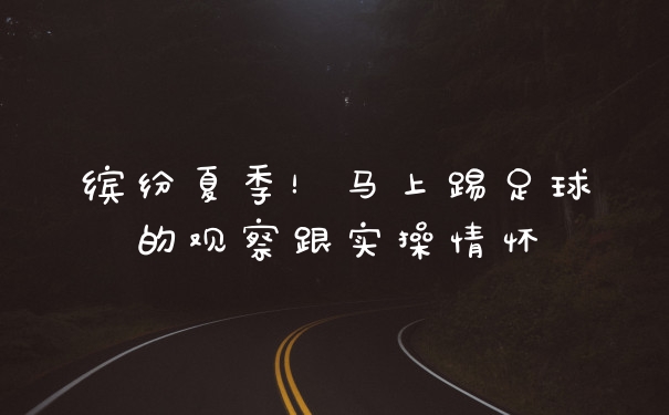 缤纷夏季！马上踢足球的观察跟实操情怀