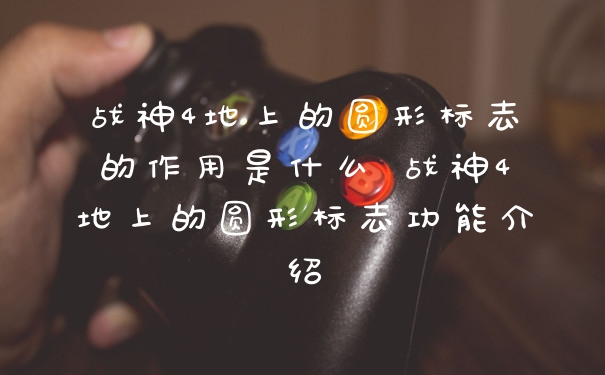 战神4地上的圆形标志的作用是什么 战神4地上的圆形标志功能介绍