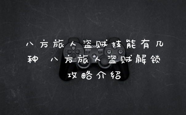 八方旅人盗贼技能有几种 八方旅人盗贼解锁攻略介绍