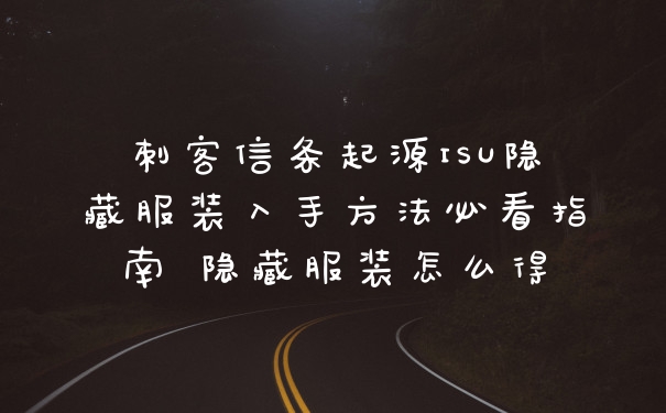 刺客信条起源ISU隐藏服装入手方法必看指南 隐藏服装怎么得