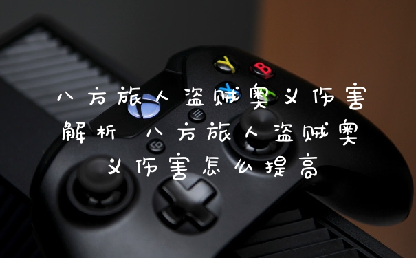 八方旅人盗贼奥义伤害解析 八方旅人盗贼奥义伤害怎么提高