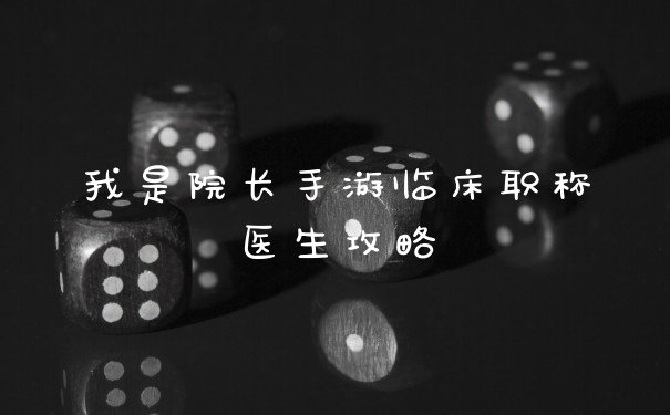 我是院长手游临床职称医生攻略