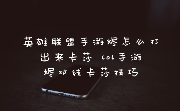 英雄联盟手游烬怎么打出来卡莎 lol手游烬对线卡莎技巧