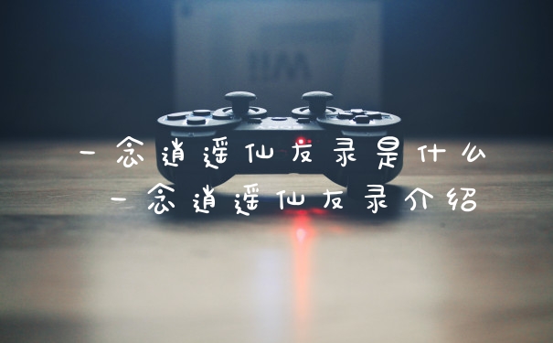 一念逍遥仙友录是什么 一念逍遥仙友录介绍