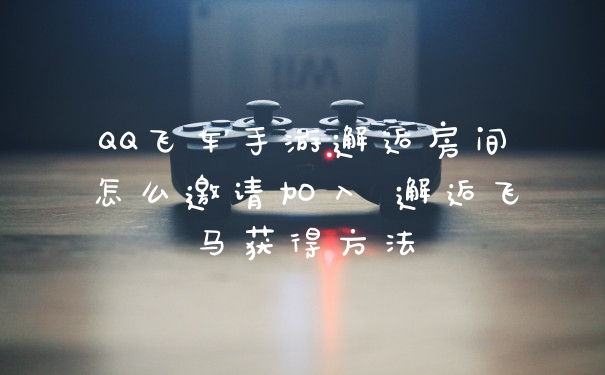 QQ飞车手游邂逅房间怎么邀请加入 邂逅飞马获得方法