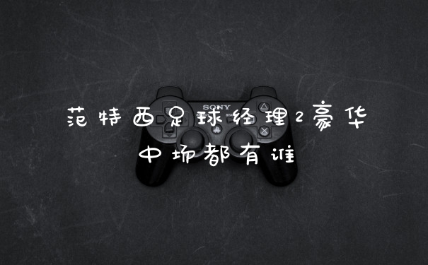 范特西足球经理2豪华中场都有谁