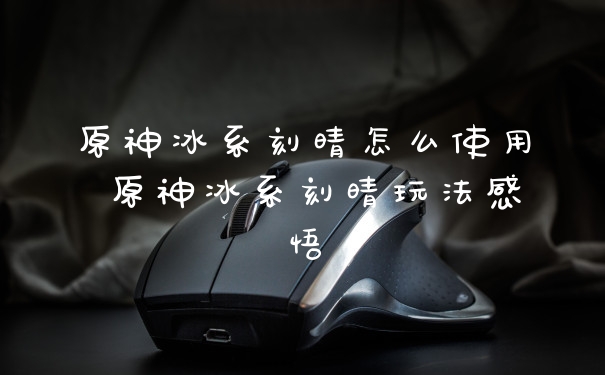 原神冰系刻晴怎么使用 原神冰系刻晴玩法感悟