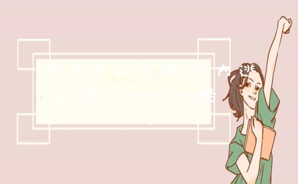 车内逃脱攻略(车内逃脱iphone版攻略)