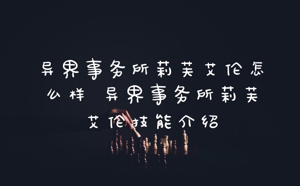 异界事务所莉芙艾伦怎么样 异界事务所莉芙艾伦技能介绍