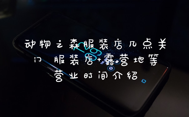 动物之森服装店几点关门 服装店+露营地等营业时间介绍