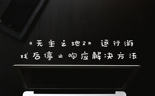 《无主之地2》运行游戏后停止响应解决方法