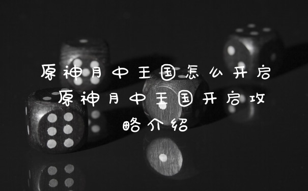 原神月中王国怎么开启 原神月中王国开启攻略介绍