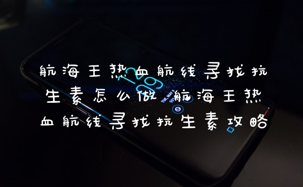 航海王热血航线寻找抗生素怎么做 航海王热血航线寻找抗生素攻略