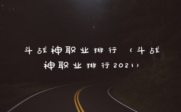 斗战神职业排行（斗战神职业排行2021）