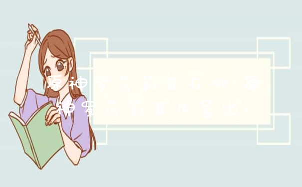 原神罗莎莉亚在哪(原神罗莎莉亚几号出)