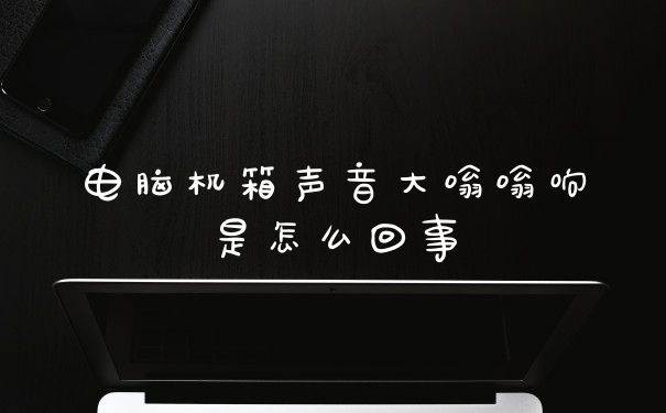 电脑机箱声音大嗡嗡响是怎么回事