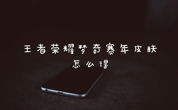 王者荣耀梦奇赛年皮肤怎么得