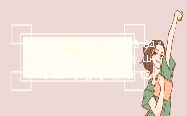 神之天平雪山挡路的200重量怎么凑-雪山挡路解密要点介绍