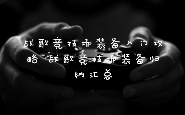 战歌竞技场装备入门攻略 战歌竞技场装备归纳汇总