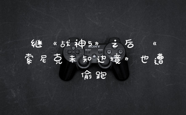 继《战神5》之后 《索尼克未知边境》也遭偷跑