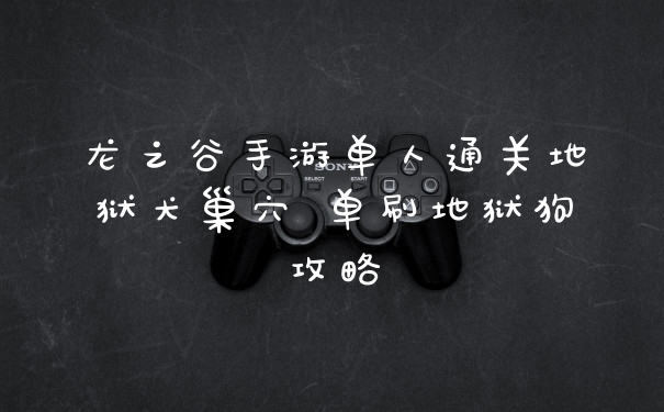 龙之谷手游单人通关地狱犬巢穴 单刷地狱狗攻略