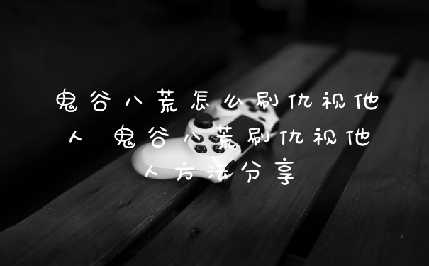 鬼谷八荒怎么刷仇视他人 鬼谷八荒刷仇视他人方法分享