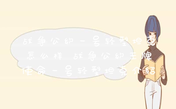 战争公约一号轻型坦克怎么样 战争公约王牌使命一号轻型坦克介绍