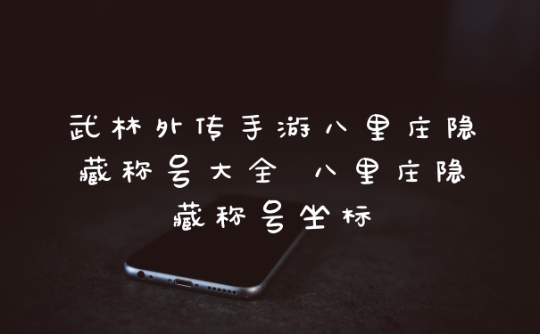 武林外传手游八里庄隐藏称号大全 八里庄隐藏称号坐标