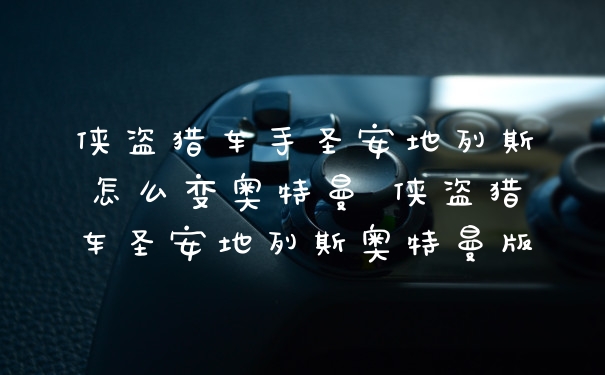 侠盗猎车手圣安地列斯怎么变奥特曼 侠盗猎车圣安地列斯奥特曼版