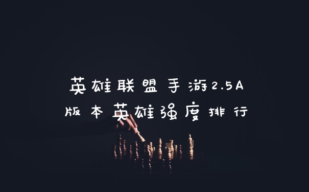 英雄联盟手游2.5A版本英雄强度排行