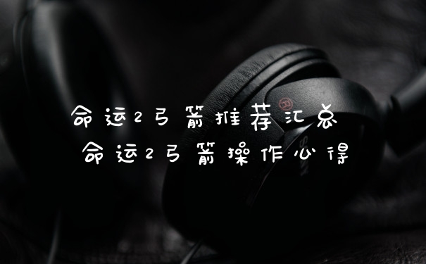 命运2弓箭推荐汇总 命运2弓箭操作心得