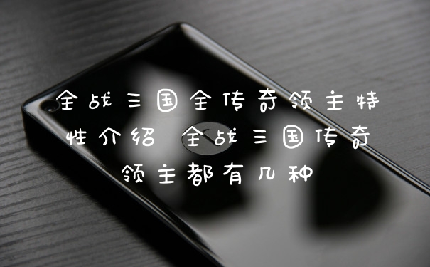 全战三国全传奇领主特性介绍 全战三国传奇领主都有几种