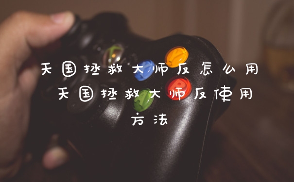 天国拯救大师反怎么用 天国拯救大师反使用方法