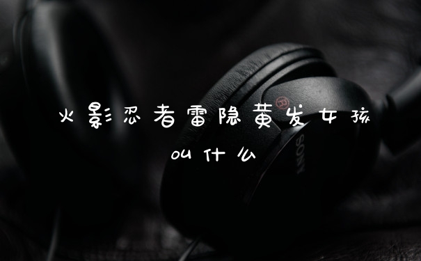 火影忍者雷隐黄发女孩叫什么