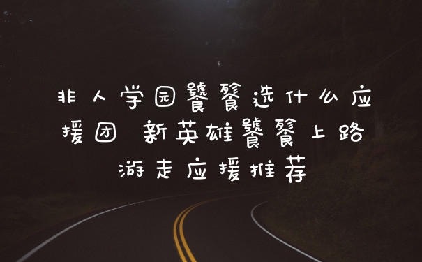 非人学园饕餮选什么应援团 新英雄饕餮上路游走应援推荐