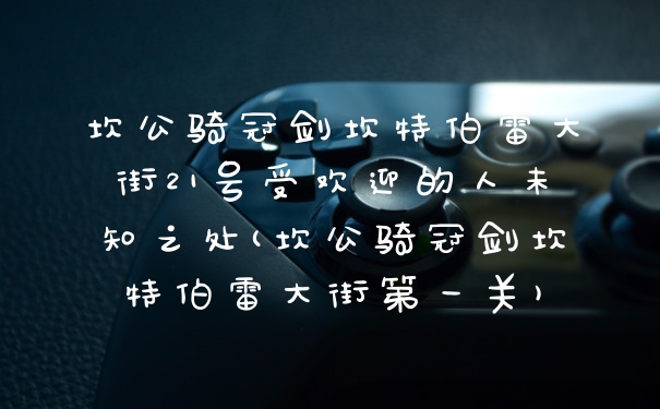 坎公骑冠剑坎特伯雷大街21号受欢迎的人未知之处(坎公骑冠剑坎特伯雷大街第一关)