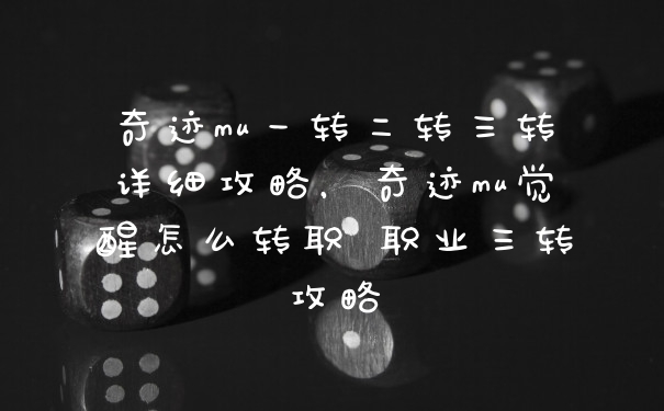 奇迹mu一转二转三转详细攻略，奇迹mu觉醒怎么转职 职业三转攻略