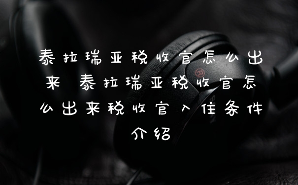 泰拉瑞亚税收官怎么出来 泰拉瑞亚税收官怎么出来税收官入住条件介绍