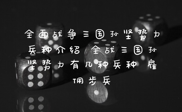 全面战争三国孙坚势力兵种介绍 全战三国孙坚势力有几种兵种 雇佣步兵