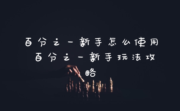 百分之一新手怎么使用 百分之一新手玩法攻略